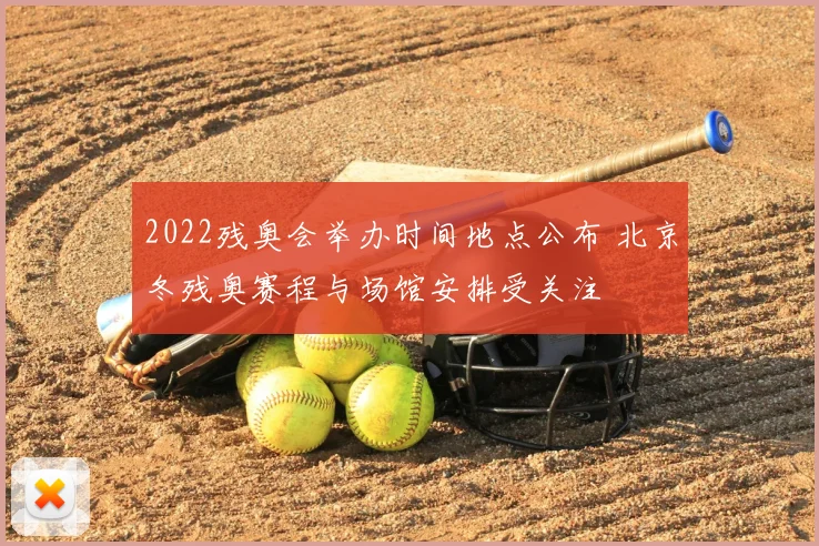 2022残奥会举办时间地点公布 北京冬残奥赛程与场馆安排受关注