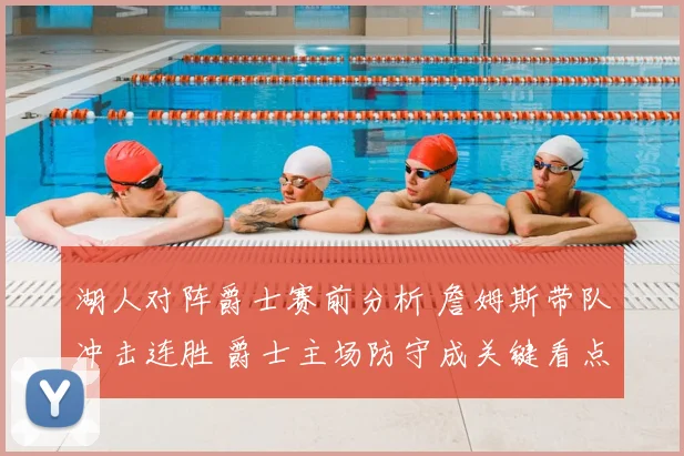 湖人对阵爵士赛前分析 詹姆斯带队冲击连胜 爵士主场防守成关键看点