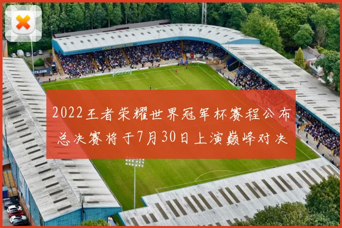 2022王者荣耀世界冠军杯赛程公布 总决赛将于7月30日上演巅峰对决