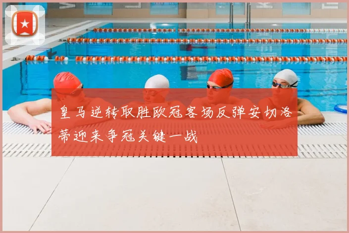 皇马逆转取胜欧冠客场反弹安切洛蒂迎来争冠关键一战