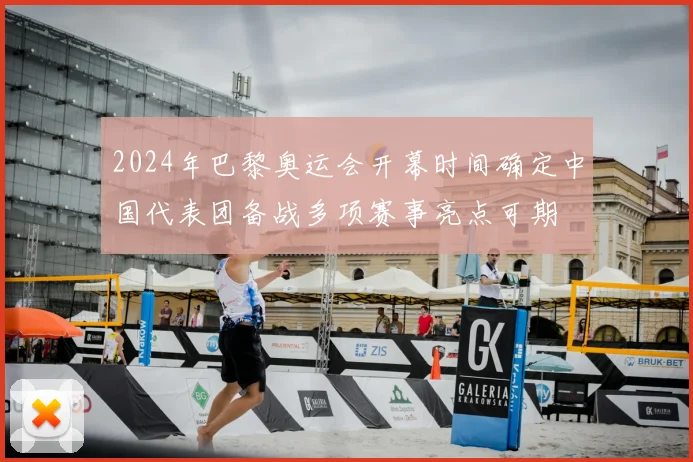 2024年巴黎奥运会开幕时间确定中国代表团备战多项赛事亮点可期