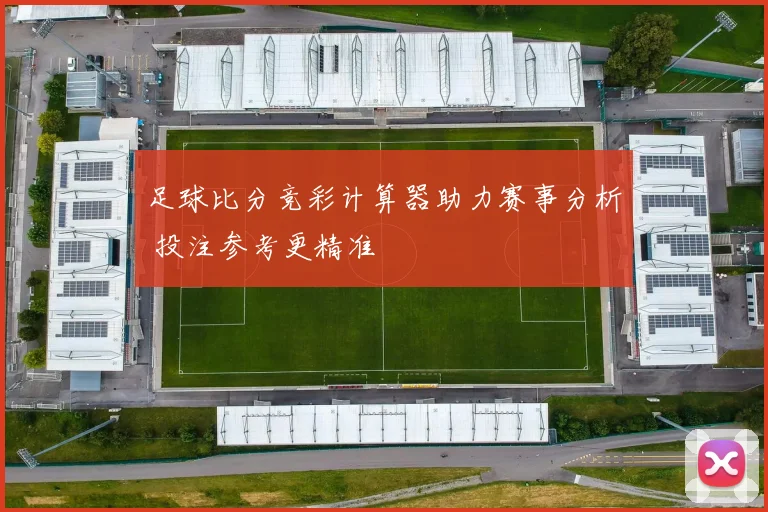 足球比分竞彩计算器助力赛事分析 投注参考更精准