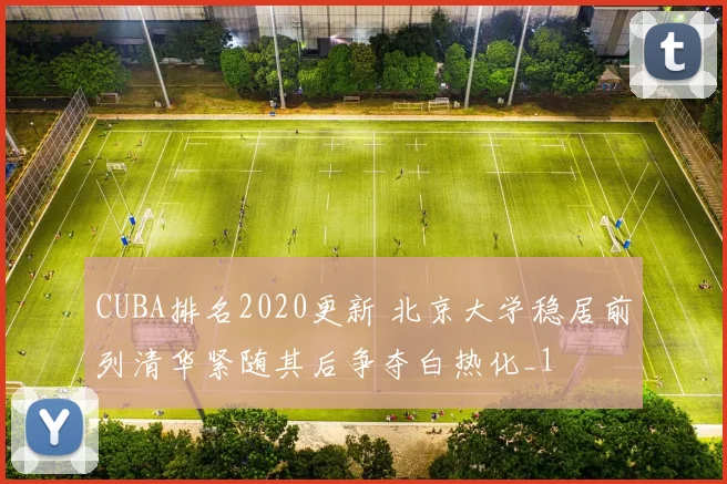 CUBA排名2020更新 北京大学稳居前列清华紧随其后争夺白热化_1