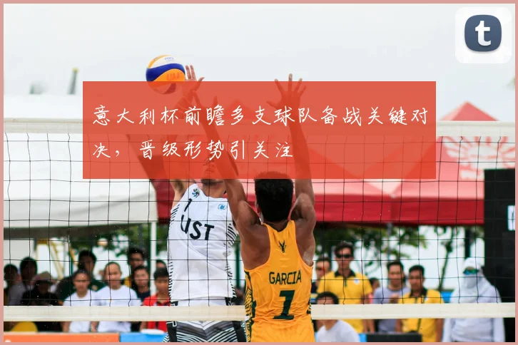 意大利杯前瞻多支球队备战关键对决,晋级形势引关注