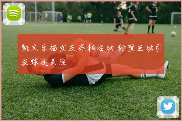 凯文乐福女友亮相活动 甜蜜互动引发球迷关注