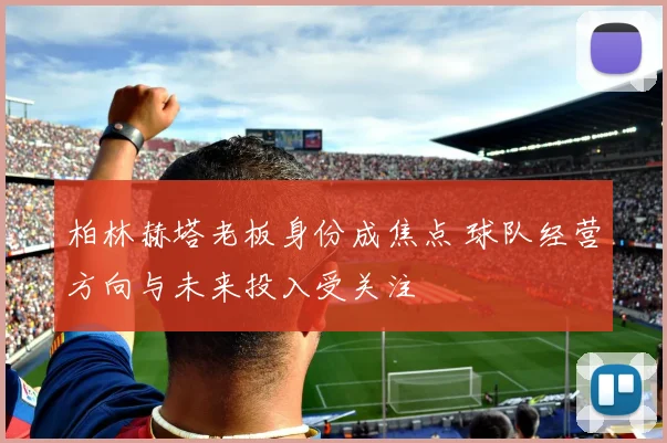 柏林赫塔老板身份成焦点 球队经营方向与未来投入受关注