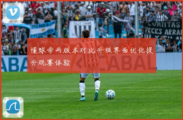 懂球帝两版本对比升级界面优化提升观赛体验