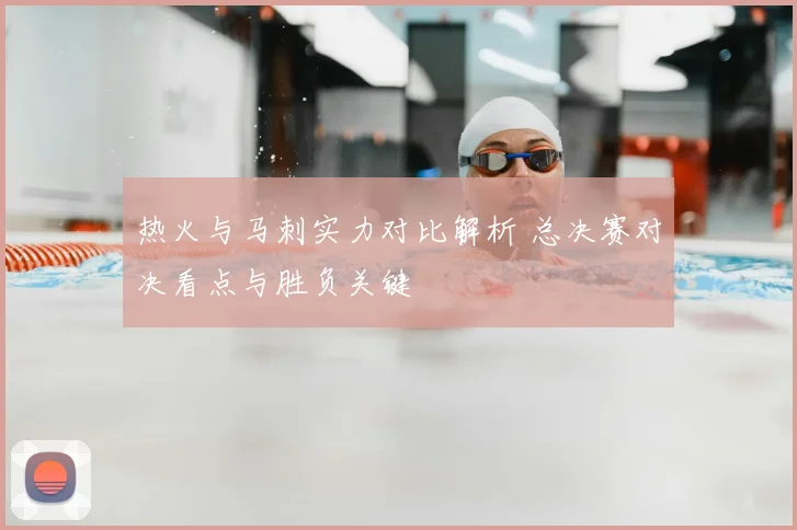 热火与马刺实力对比解析 总决赛对决看点与胜负关键