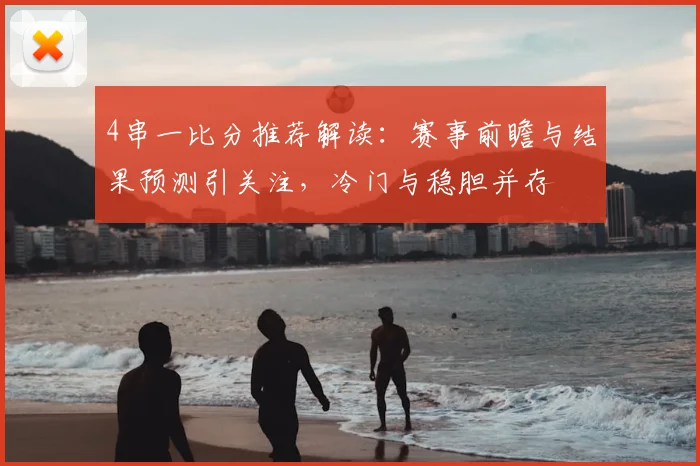 4串一比分推荐解读：赛事前瞻与结果预测引关注，冷门与稳胆并存