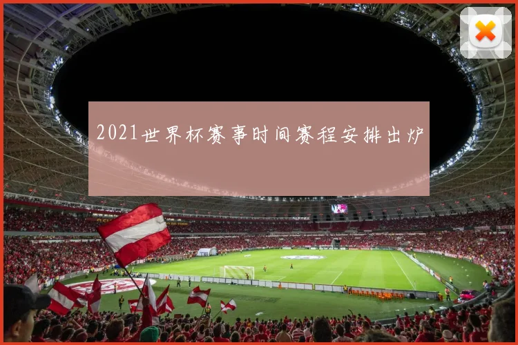 2021世界杯赛事时间赛程安排出炉