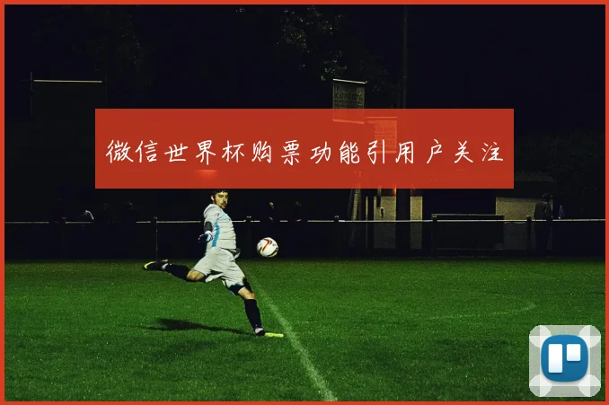 微信世界杯购票功能引用户关注