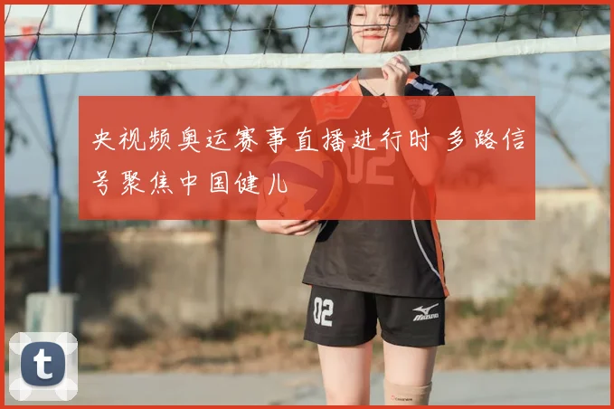 央视频奥运赛事直播进行时 多路信号聚焦中国健儿
