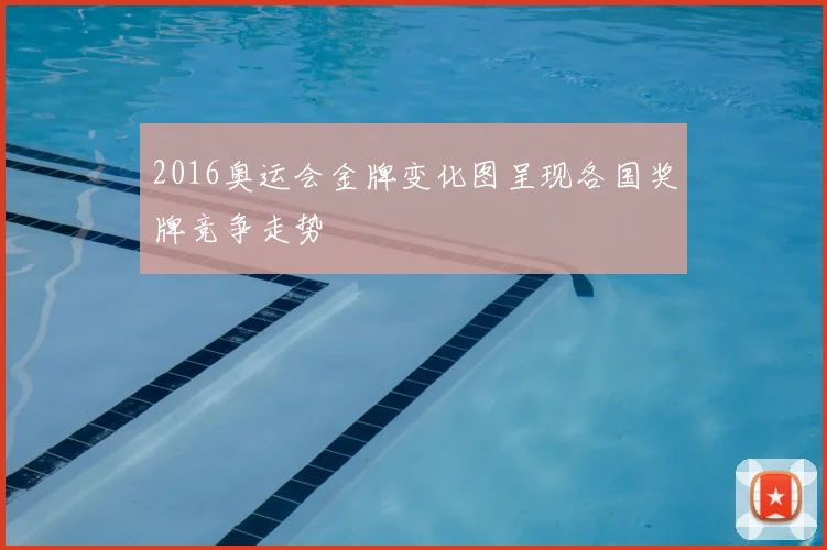 2016奥运会金牌变化图呈现各国奖牌竞争走势