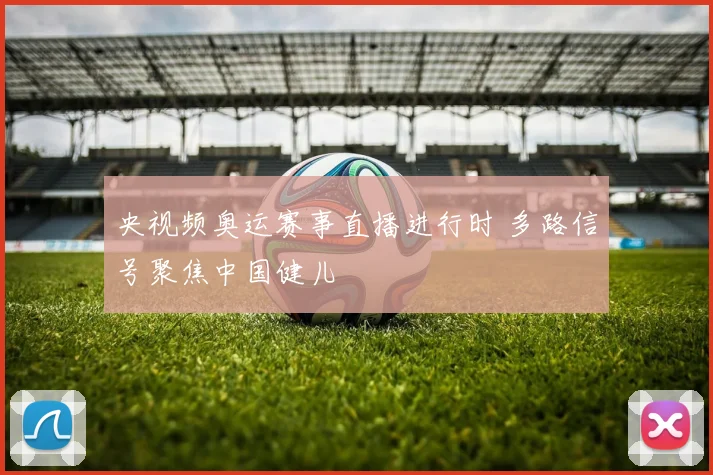 央视频奥运赛事直播进行时 多路信号聚焦中国健儿