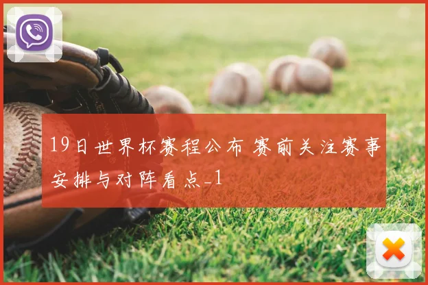 19日世界杯赛程公布 赛前关注赛事安排与对阵看点_1