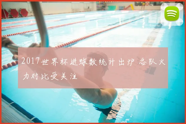 2017世界杯进球数统计出炉 各队火力对比受关注