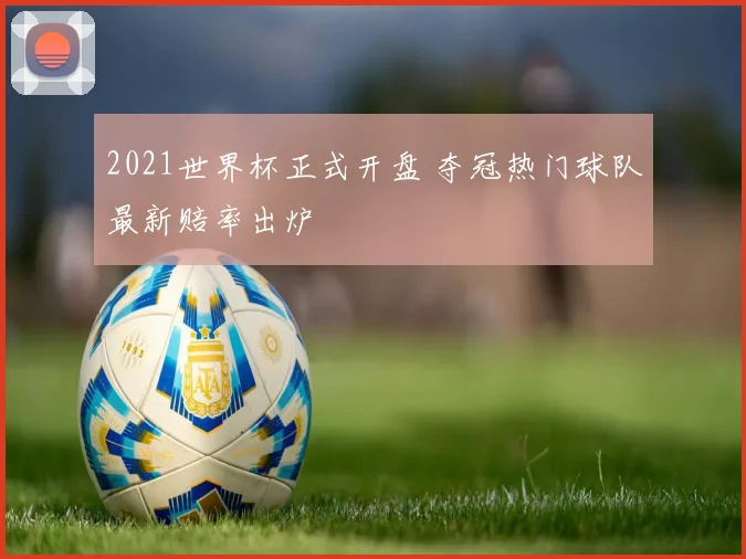 2021世界杯正式开盘 夺冠热门球队最新赔率出炉
