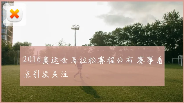 2016奥运会马拉松赛程公布 赛事看点引发关注
